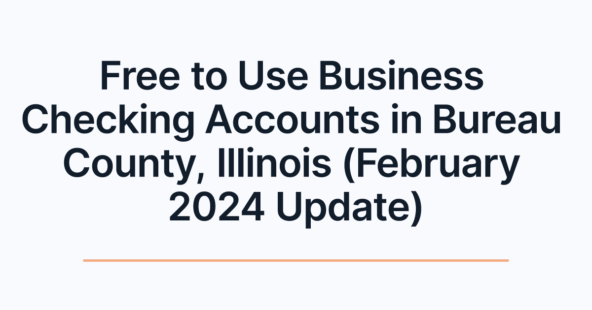 Free to Use Business Checking Accounts in Bureau County, Illinois (February 2024 Update)